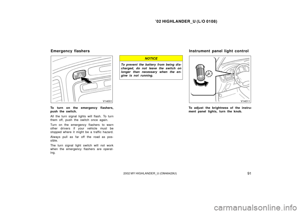 TOYOTA HIGHLANDER 2002 XU20 / 1.G Owners Manual ’02 HIGHLANDER_U (L/O 0108)
912002 MY HIGHLANDER_U (OM48429U)
To turn on the emergency flashers,
push the switch.
All the turn signal lights will flash. To turn
them off, push the switch once again.