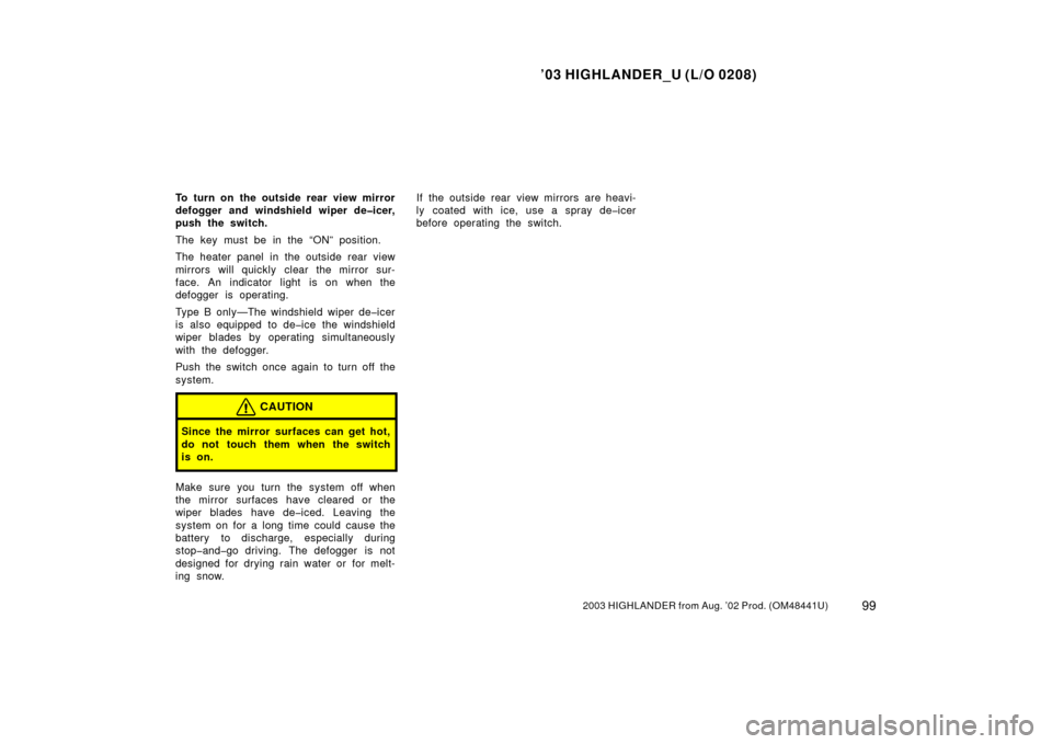 TOYOTA HIGHLANDER 2003 XU20 / 1.G Owners Manual ’03 HIGHLANDER_U (L/O 0208)
992003 HIGHLANDER from Aug. ’02 Prod. (OM48441U)
To turn on the outside rear view mirror
defogger and windshield wiper de�icer,
push the switch.
The key must be in the 