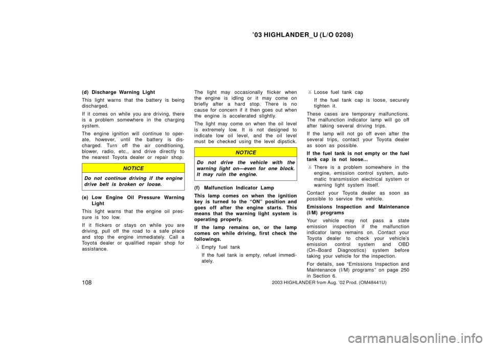 TOYOTA HIGHLANDER 2003 XU20 / 1.G Owners Manual ’03 HIGHLANDER_U (L/O 0208)
1082003 HIGHLANDER from Aug. ’02 Prod. (OM48441U)
(d) Discharge Warning Light
This light warns that the battery is being
discharged.
If it comes on while you are drivin