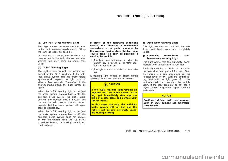 TOYOTA HIGHLANDER 2003 XU20 / 1.G Owners Manual ’03 HIGHLANDER_U (L/O 0208)
1092003 HIGHLANDER from Aug. ’02 Prod. (OM48441U)
(g) Low Fuel Level Warning Light
This light comes on when the fuel level
in the tank becomes nearly empty. Fill up
the