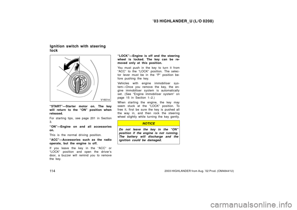 TOYOTA HIGHLANDER 2003 XU20 / 1.G Owners Manual ’03 HIGHLANDER_U (L/O 0208)
11 42003 HIGHLANDER from Aug. ’02 Prod. (OM48441U)
“START”—Starter motor on. The key
will return to the “ON” position when
released.
For starting tips, see pa