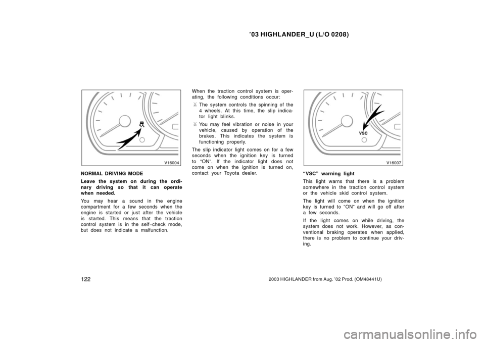 TOYOTA HIGHLANDER 2003 XU20 / 1.G Owners Manual ’03 HIGHLANDER_U (L/O 0208)
1222003 HIGHLANDER from Aug. ’02 Prod. (OM48441U)
NORMAL DRIVING MODE
Leave the system on during the ordi-
nary driving so that it can operate
when needed.
You may hear