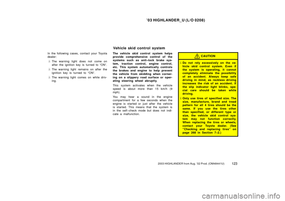 TOYOTA HIGHLANDER 2003 XU20 / 1.G Owners Manual ’03 HIGHLANDER_U (L/O 0208)
1232003 HIGHLANDER from Aug. ’02 Prod. (OM48441U)
In the following cases, contact your Toyota
dealer:
The warning light does not  come on
after the ignition key is tur