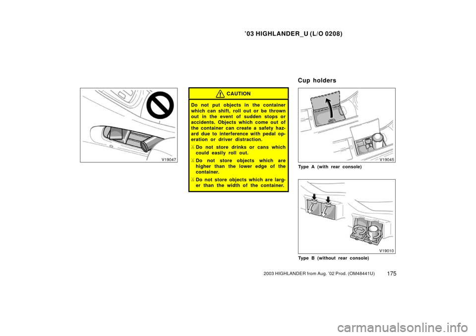 TOYOTA HIGHLANDER 2003 XU20 / 1.G Owners Manual ’03 HIGHLANDER_U (L/O 0208)
1752003 HIGHLANDER from Aug. ’02 Prod. (OM48441U)
CAUTION
Do not put objects in the container
which can shift, roll out or be thrown
out in the event of sudden stops or