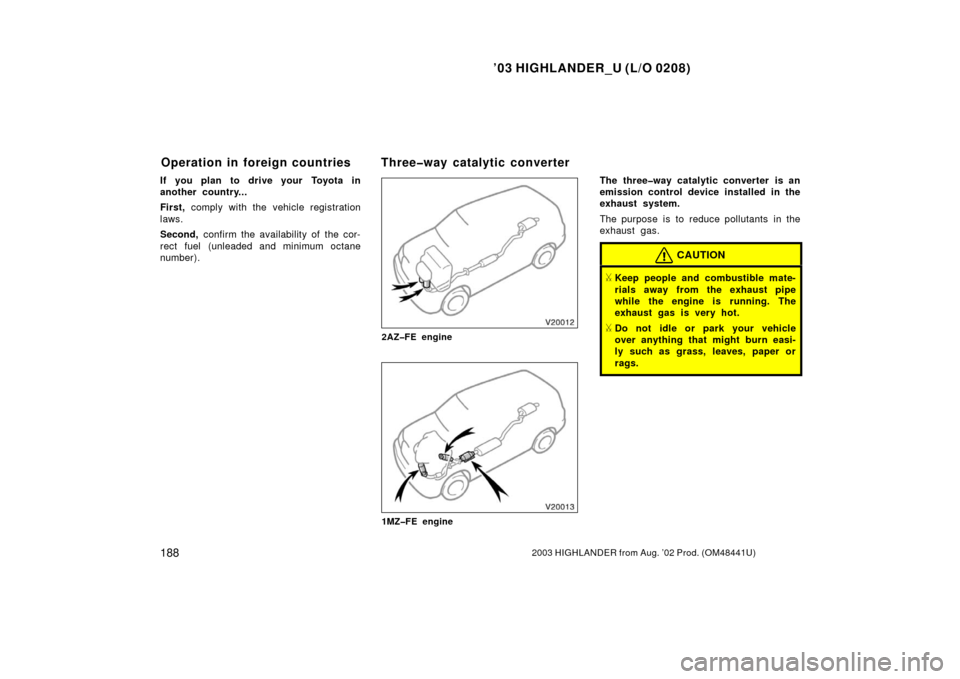 TOYOTA HIGHLANDER 2003 XU20 / 1.G Owners Manual ’03 HIGHLANDER_U (L/O 0208)
1882003 HIGHLANDER from Aug. ’02 Prod. (OM48441U)
If you plan to drive your Toyota in
another country...
First, comply with the vehicle registration
laws.
Second,  conf