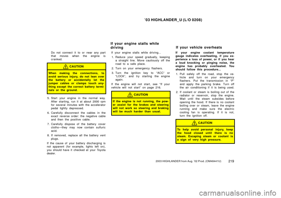TOYOTA HIGHLANDER 2003 XU20 / 1.G Owners Manual ’03 HIGHLANDER_U (L/O 0208)
2192003 HIGHLANDER from Aug. ’02 Prod. (OM48441U)
Do not connect it to or near any part
that moves when the engine is
cranked.
CAUTION
When making the connections, to
a