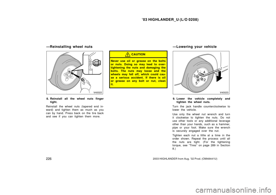 TOYOTA HIGHLANDER 2003 XU20 / 1.G Owners Manual ’03 HIGHLANDER_U (L/O 0208)
2262003 HIGHLANDER from Aug. ’02 Prod. (OM48441U)
8. Reinstall all the wheel nuts finger
tight.
Reinstall the wheel nuts (tapered end in-
ward) and tighten them as much