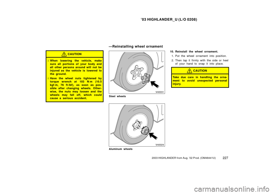 TOYOTA HIGHLANDER 2003 XU20 / 1.G Owners Manual ’03 HIGHLANDER_U (L/O 0208)
2272003 HIGHLANDER from Aug. ’02 Prod. (OM48441U)
CAUTION
When lowering the vehicle, make
sure all portions of your body and
all other persons around will not be
injur