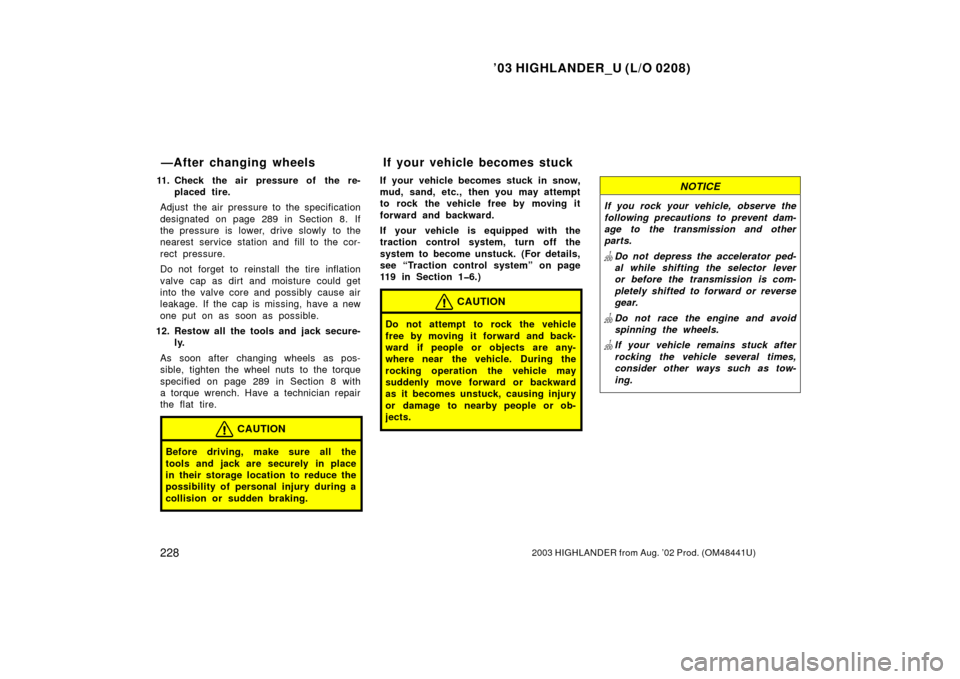 TOYOTA HIGHLANDER 2003 XU20 / 1.G Owners Manual ’03 HIGHLANDER_U (L/O 0208)
2282003 HIGHLANDER from Aug. ’02 Prod. (OM48441U)
11. Check the air pressure of the re-
placed tire.
Adjust the air pressure to the specification
designated on page 289