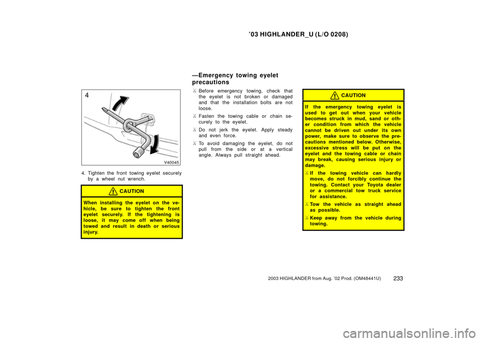 TOYOTA HIGHLANDER 2003 XU20 / 1.G Owners Manual ’03 HIGHLANDER_U (L/O 0208)
2332003 HIGHLANDER from Aug. ’02 Prod. (OM48441U)
4. Tighten the front towing eyelet securely
by a wheel nut wrench.
CAUTION
When installing the eyelet on the ve-
hicle