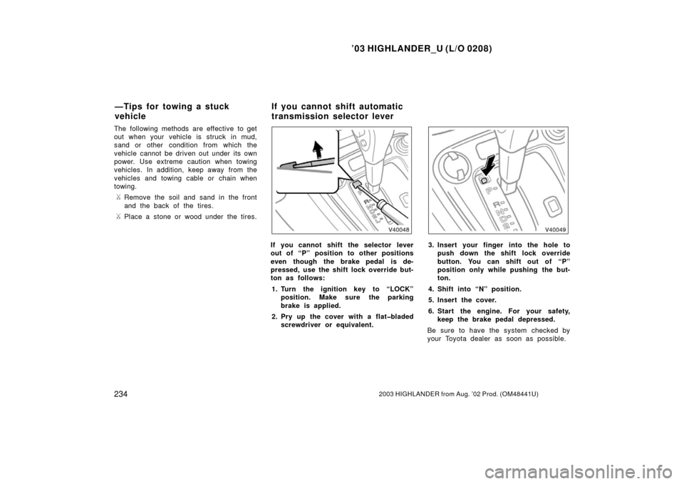TOYOTA HIGHLANDER 2003 XU20 / 1.G User Guide ’03 HIGHLANDER_U (L/O 0208)
2342003 HIGHLANDER from Aug. ’02 Prod. (OM48441U)
The following methods are effective to get
out when your vehicle is struck  in mud,
sand or other  condition from whic