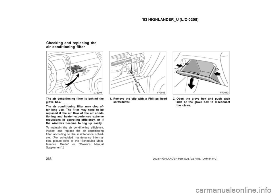 TOYOTA HIGHLANDER 2003 XU20 / 1.G Owners Manual ’03 HIGHLANDER_U (L/O 0208)
2662003 HIGHLANDER from Aug. ’02 Prod. (OM48441U)
The air conditioning filter is behind the
glove box.
The air conditioning  filter may clog af-
ter long use.  The filt