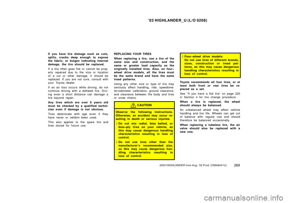 TOYOTA HIGHLANDER 2003 XU20 / 1.G Owners Manual ’03 HIGHLANDER_U (L/O 0208)
2692003 HIGHLANDER from Aug. ’02 Prod. (OM48441U)
If you have tire damage such as cuts,
splits, cracks deep enough  to expose
the fabric, or bulges indicating internal
