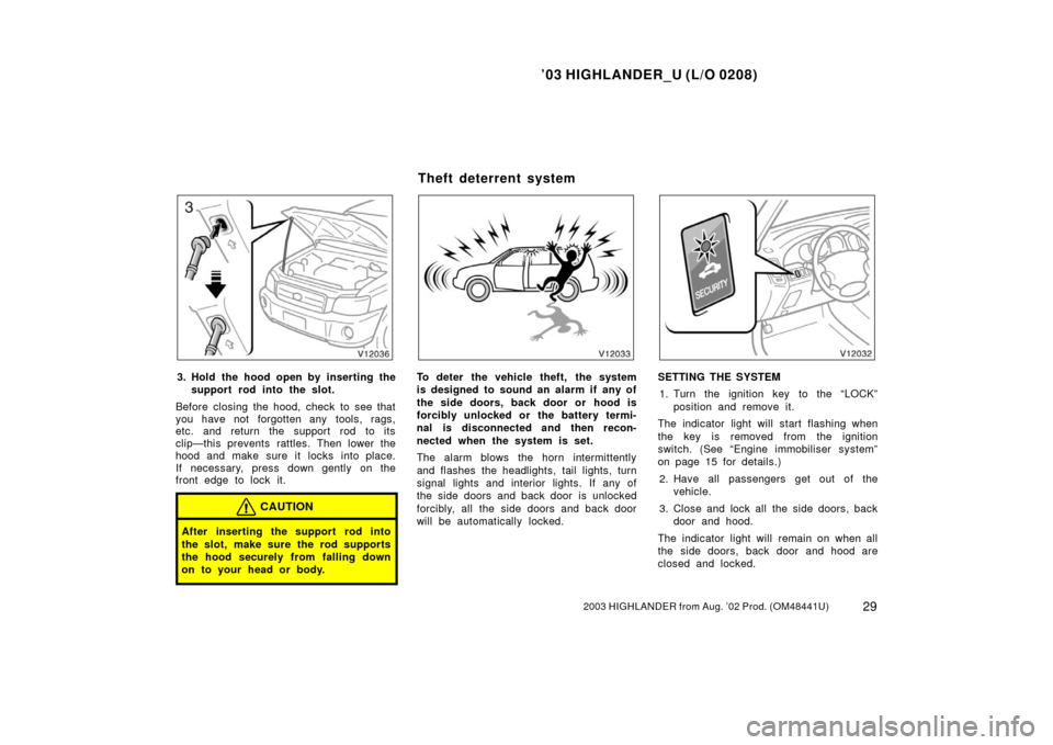 TOYOTA HIGHLANDER 2003 XU20 / 1.G Owners Guide ’03 HIGHLANDER_U (L/O 0208)
292003 HIGHLANDER from Aug. ’02 Prod. (OM48441U)
3. Hold the hood open by inserting the
support rod into the slot.
Before closing the hood, check to see that
you have n