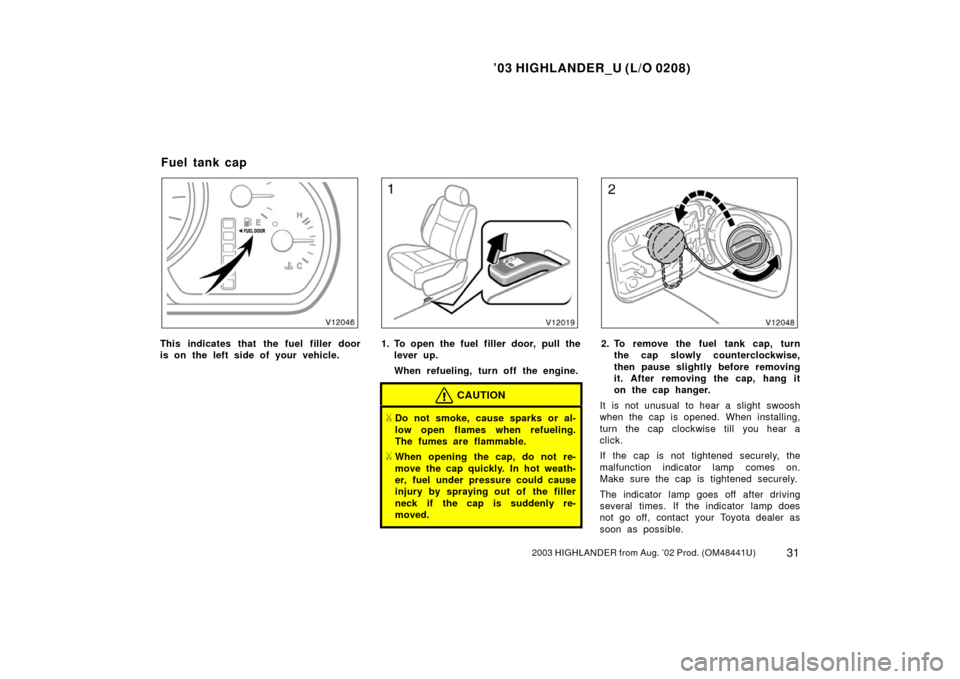 TOYOTA HIGHLANDER 2003 XU20 / 1.G Owners Guide ’03 HIGHLANDER_U (L/O 0208)
312003 HIGHLANDER from Aug. ’02 Prod. (OM48441U)
This indicates that the fuel filler door
is on the left side of your vehicle.1. To open the fuel filler door, pull the
