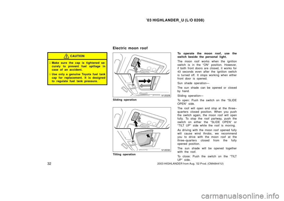 TOYOTA HIGHLANDER 2003 XU20 / 1.G Owners Guide ’03 HIGHLANDER_U (L/O 0208)
322003 HIGHLANDER from Aug. ’02 Prod. (OM48441U)
CAUTION
Make sure the cap is tightened se-
curely to prevent fuel sp illage in
case of an accident.
Use only a genuin