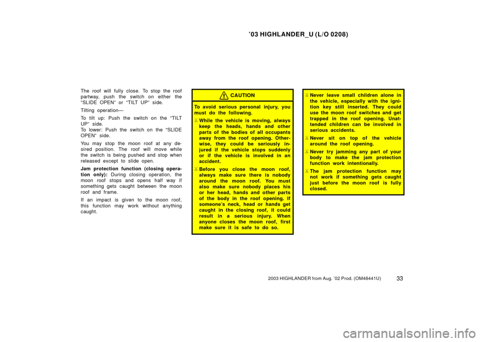 TOYOTA HIGHLANDER 2003 XU20 / 1.G Owners Guide ’03 HIGHLANDER_U (L/O 0208)
332003 HIGHLANDER from Aug. ’02 Prod. (OM48441U)
The roof will fully close. To stop the roof
partway, push the switch on either the
“SLIDE OPEN” or “TILT UP” si