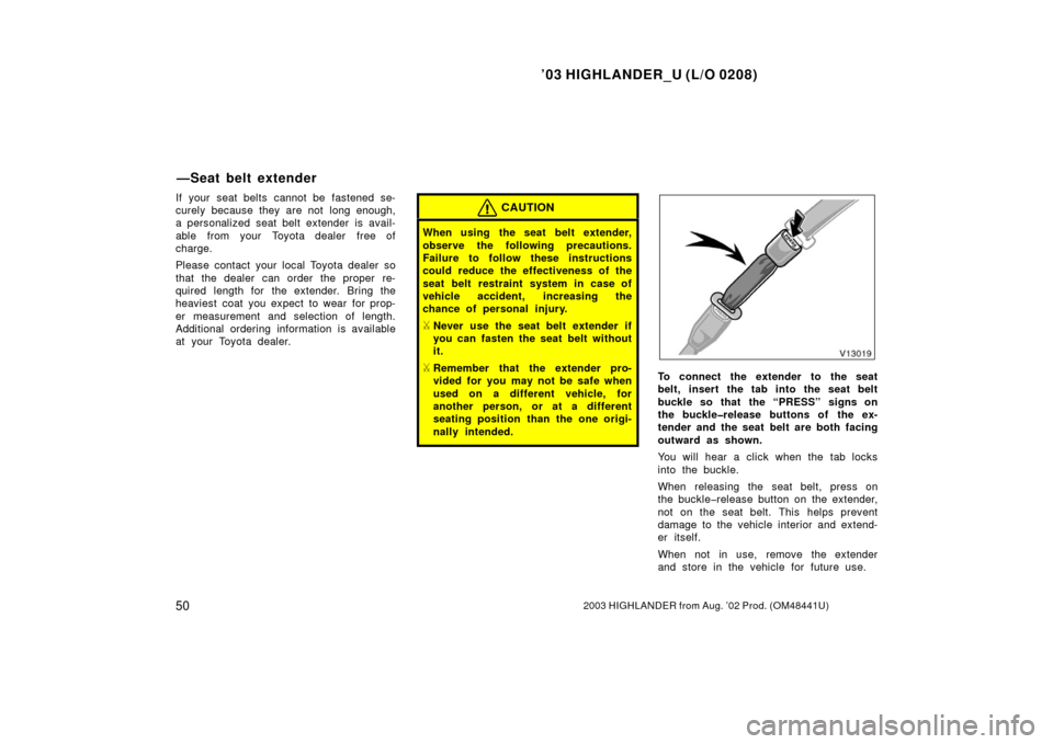 TOYOTA HIGHLANDER 2003 XU20 / 1.G Workshop Manual ’03 HIGHLANDER_U (L/O 0208)
502003 HIGHLANDER from Aug. ’02 Prod. (OM48441U)
If your seat belts cannot be fastened se-
curely because they are not  long enough,
a personalized seat belt extender i