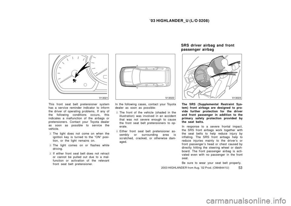 TOYOTA HIGHLANDER 2003 XU20 / 1.G Owners Manual ’03 HIGHLANDER_U (L/O 0208)
532003 HIGHLANDER from Aug. ’02 Prod. (OM48441U)
This front seat belt pretensioner system
has a service reminder indicator to inform
the driver of operating problems. I
