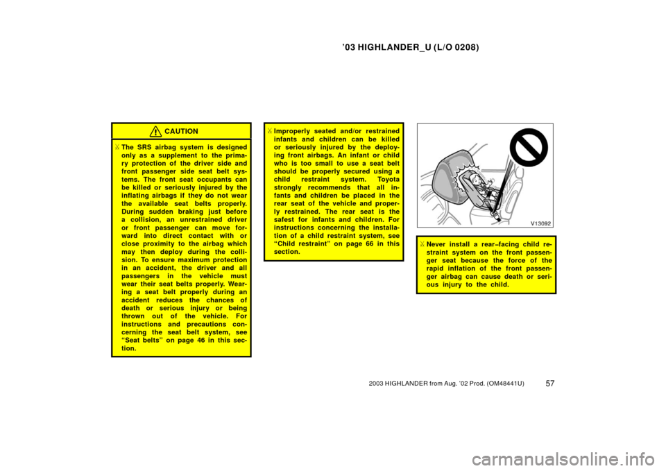 TOYOTA HIGHLANDER 2003 XU20 / 1.G Repair Manual ’03 HIGHLANDER_U (L/O 0208)
572003 HIGHLANDER from Aug. ’02 Prod. (OM48441U)
CAUTION
The SRS airbag system is designed
only as a supplement to  the prima-
ry protection of the driver side and
fro