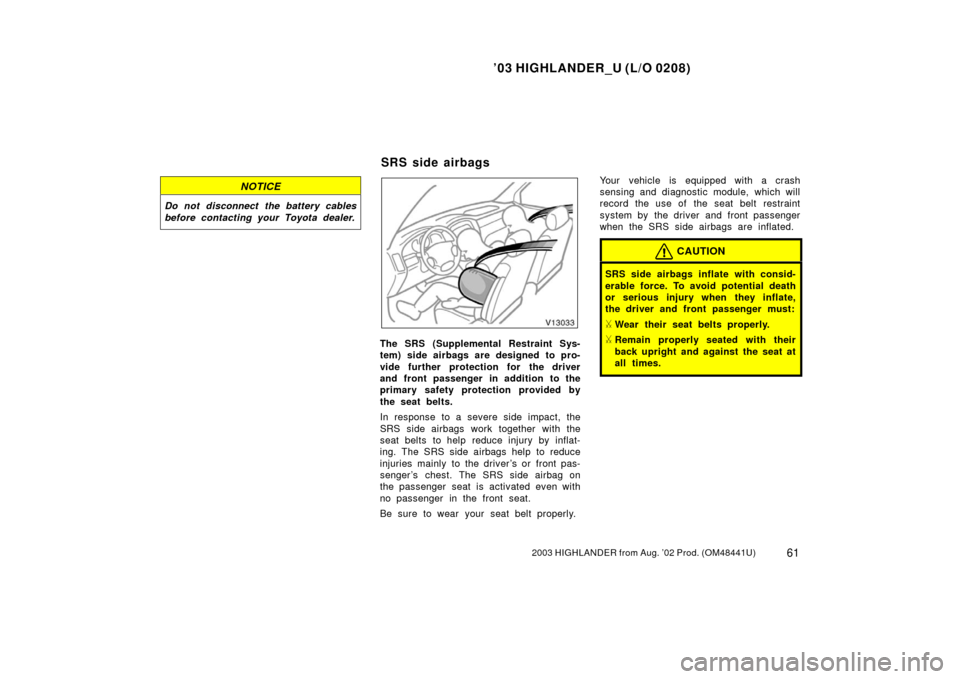 TOYOTA HIGHLANDER 2003 XU20 / 1.G Owners Manual ’03 HIGHLANDER_U (L/O 0208)
612003 HIGHLANDER from Aug. ’02 Prod. (OM48441U)
NOTICE
Do not disconnect the battery cables
before contacting your Toyota dealer.
The SRS (Supplemental Restraint Sys-

