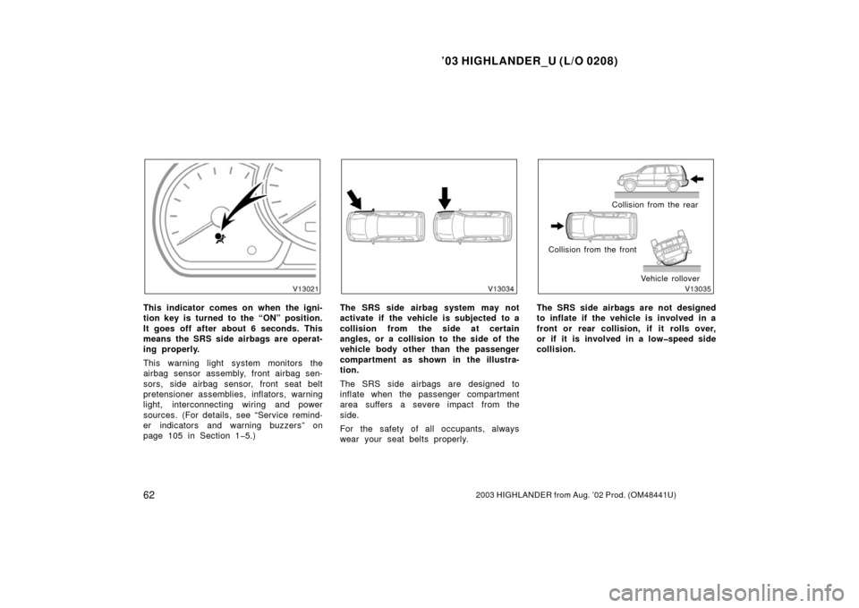 TOYOTA HIGHLANDER 2003 XU20 / 1.G Owners Manual ’03 HIGHLANDER_U (L/O 0208)
622003 HIGHLANDER from Aug. ’02 Prod. (OM48441U)
This indicator comes on when the igni-
tion key is turned to the “ON” position.
It goes off after about 6 seconds. 