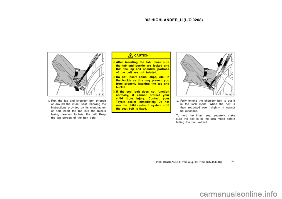 TOYOTA HIGHLANDER 2003 XU20 / 1.G Manual PDF ’03 HIGHLANDER_U (L/O 0208)
712003 HIGHLANDER from Aug. ’02 Prod. (OM48441U)
1. Run the lap and shoulder belt through
or around the infant seat following the
instructions provided by its manufactu