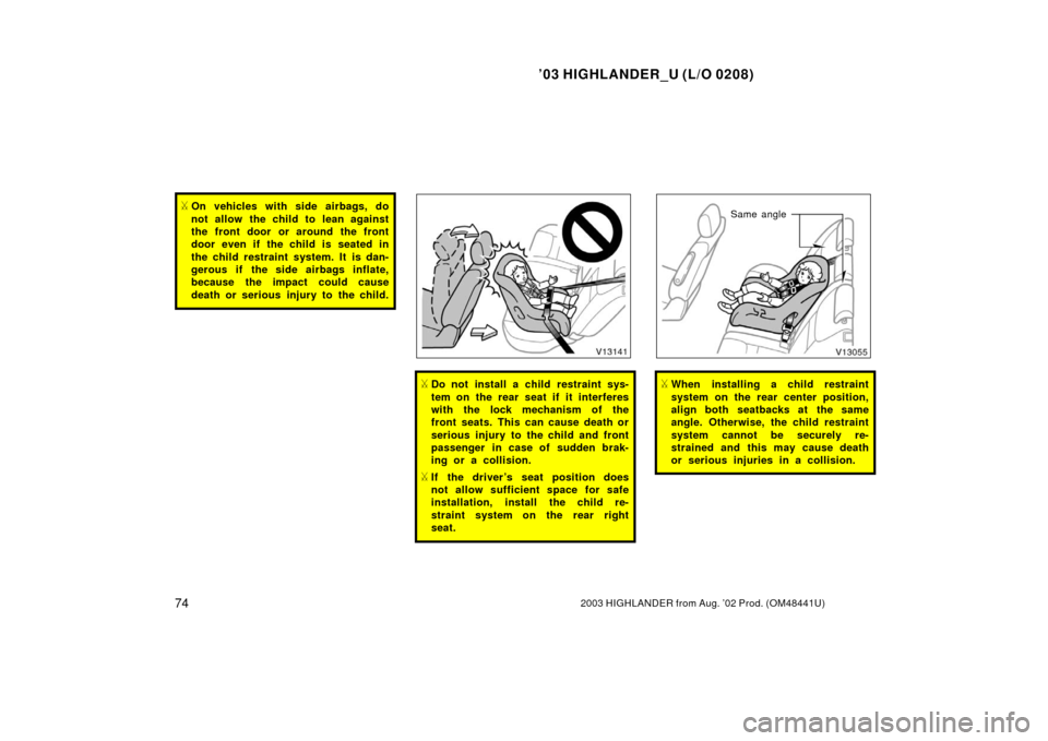 TOYOTA HIGHLANDER 2003 XU20 / 1.G Manual PDF ’03 HIGHLANDER_U (L/O 0208)
742003 HIGHLANDER from Aug. ’02 Prod. (OM48441U)
On vehicles with side airbags, do
not allow the child to lean against
the front door or around the front
door even if 