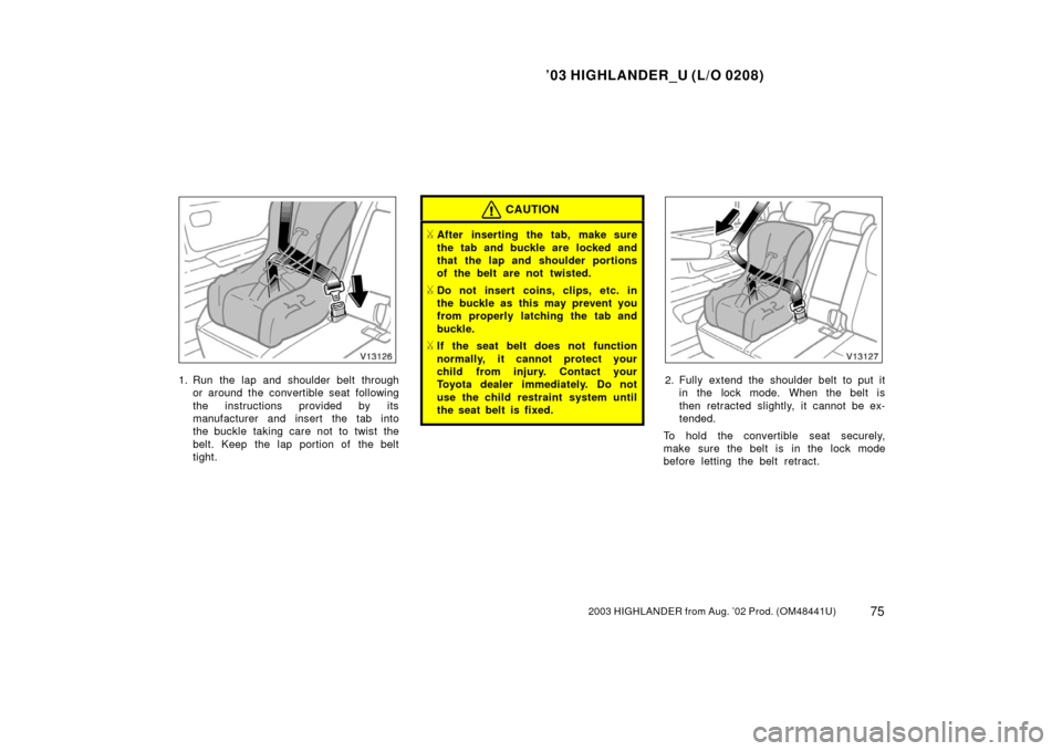 TOYOTA HIGHLANDER 2003 XU20 / 1.G Manual Online ’03 HIGHLANDER_U (L/O 0208)
752003 HIGHLANDER from Aug. ’02 Prod. (OM48441U)
1. Run the lap and shoulder belt through
or around the convertible seat following
the instructions provided by its
manu