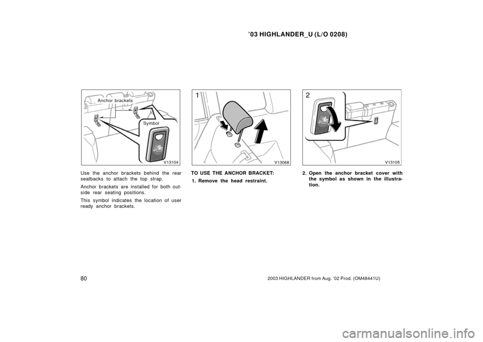 TOYOTA HIGHLANDER 2003 XU20 / 1.G Manual Online ’03 HIGHLANDER_U (L/O 0208)
802003 HIGHLANDER from Aug. ’02 Prod. (OM48441U)
Symbol
Anchor brackets
Use the anchor brackets behind the rear
seatbacks to attach the top strap.
Anchor brackets are i