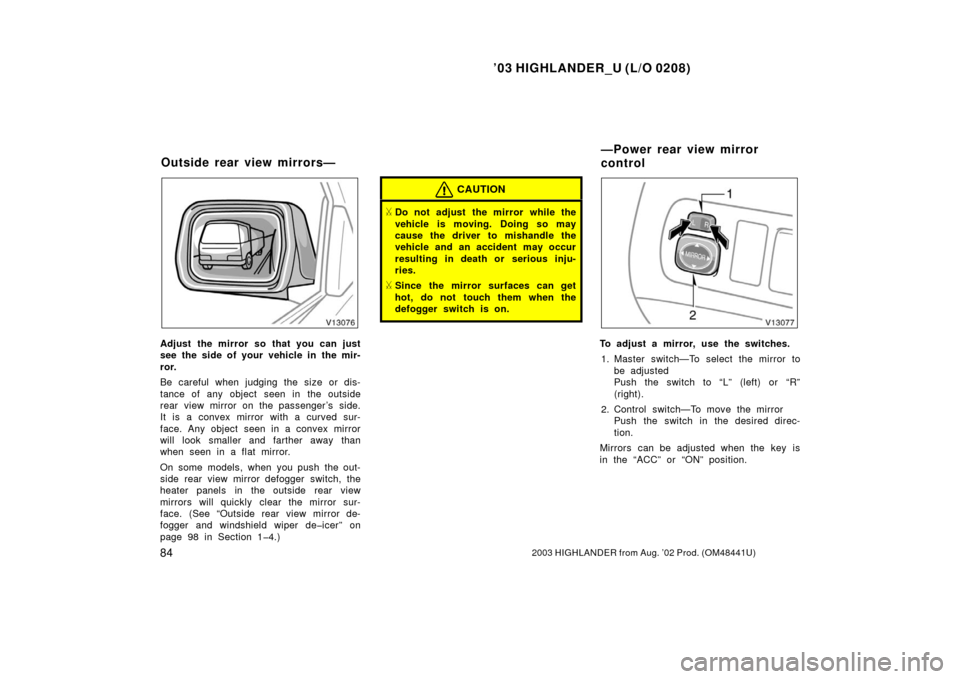 TOYOTA HIGHLANDER 2003 XU20 / 1.G Manual Online ’03 HIGHLANDER_U (L/O 0208)
842003 HIGHLANDER from Aug. ’02 Prod. (OM48441U)
Adjust the mirror so that you can just
see the side of your vehicle in the mir-
ror.
Be careful when judging the size o