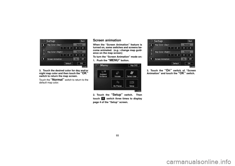 TOYOTA HIGHLANDER 2004 XU20 / 1.G Navigation Manual 93
3. Touch the desired color for day and/or
night map color and then touch the 
“OK”switch to return the map screen.
Touch the 
“Normal” switch to return to the
default map color.
Screen anim