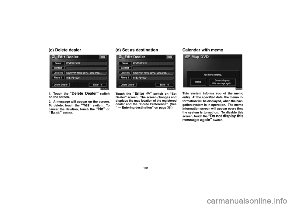 TOYOTA HIGHLANDER 2004 XU20 / 1.G Navigation Manual 101
(c) Delete dealer
1. Touch the “Delete Dealer” switch
on the screen.
2. A message will appear on the screen.
To delete, touch the 
“Yes” switch.  To
cancel the deletion, touch the 
“No