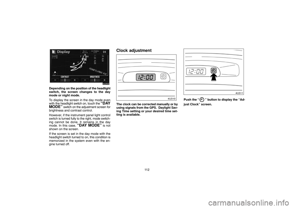 TOYOTA HIGHLANDER 2004 XU20 / 1.G Navigation Manual 11 2
Depending on the position of the headlight
switch, the screen changes to the day
mode or night mode.
To display the screen in the day mode even
with the headlight switch on, touch the 
“DAY
MOD