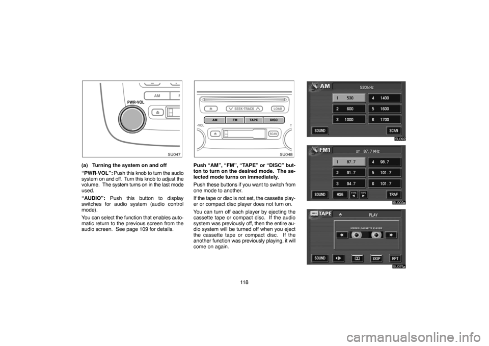 TOYOTA HIGHLANDER 2004 XU20 / 1.G Navigation Manual 11 8
(a) Turning the system on and off
“PWR·VOL”: Push this knob to turn the audio
system on and off.  Turn this knob to adjust the
volume.  The system turns on in the last mode
used.
“AUDIO”