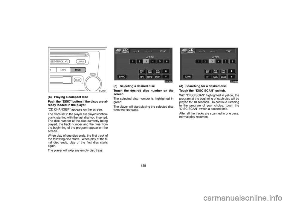 TOYOTA HIGHLANDER 2004 XU20 / 1.G Navigation Manual 128
(b) Playing a compact disc
Push the “DISC” button if the discs are al-
ready loaded in the player.
“CD CHANGER” appears on the screen.
The discs set in the player are played continu-
ously