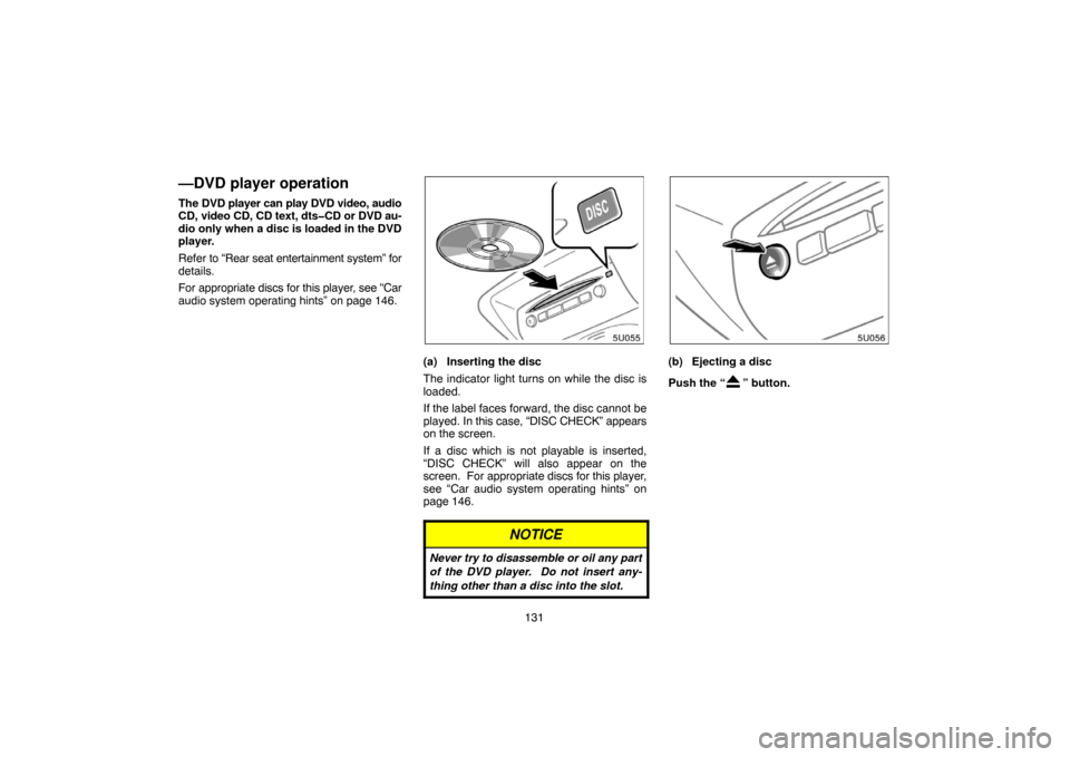 TOYOTA HIGHLANDER 2004 XU20 / 1.G Navigation Manual 131
—DVD player operation
The DVD player can play DVD video, audio
CD, video CD, CD text, dts�CD or DVD au-
dio only when a disc is loaded in the DVD
player.
Refer to “Rear seat entertainment syst