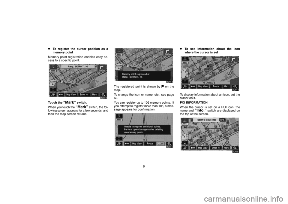 TOYOTA HIGHLANDER 2004 XU20 / 1.G Navigation Manual 6
To register the cursor position as a
memory point
Memory point registration enables easy ac-
cess to a specific point.
Touch the “Mark” switch.
When you touch the 
“Mark” switch, the fol-
l