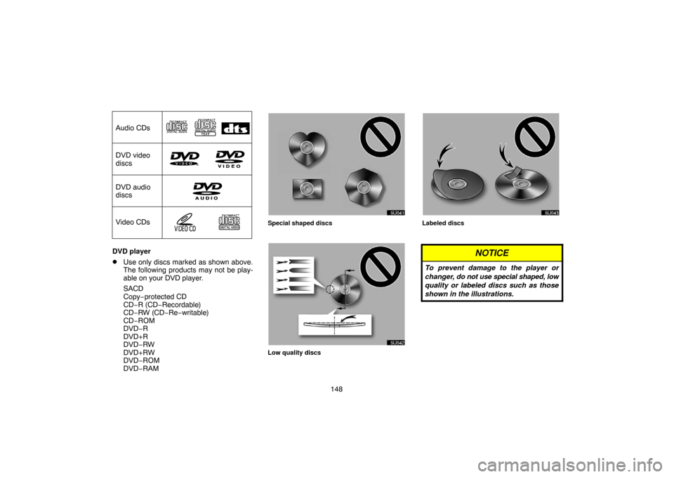 TOYOTA HIGHLANDER 2004 XU20 / 1.G Navigation Manual 148
Audio CDs
DVD video
discs
Video CDs
DVD audio
discs
DVD player
Use only discs marked as shown above.
The following products may not be play-
able on your DVD player.
SACD
Copy−protected CD
CD