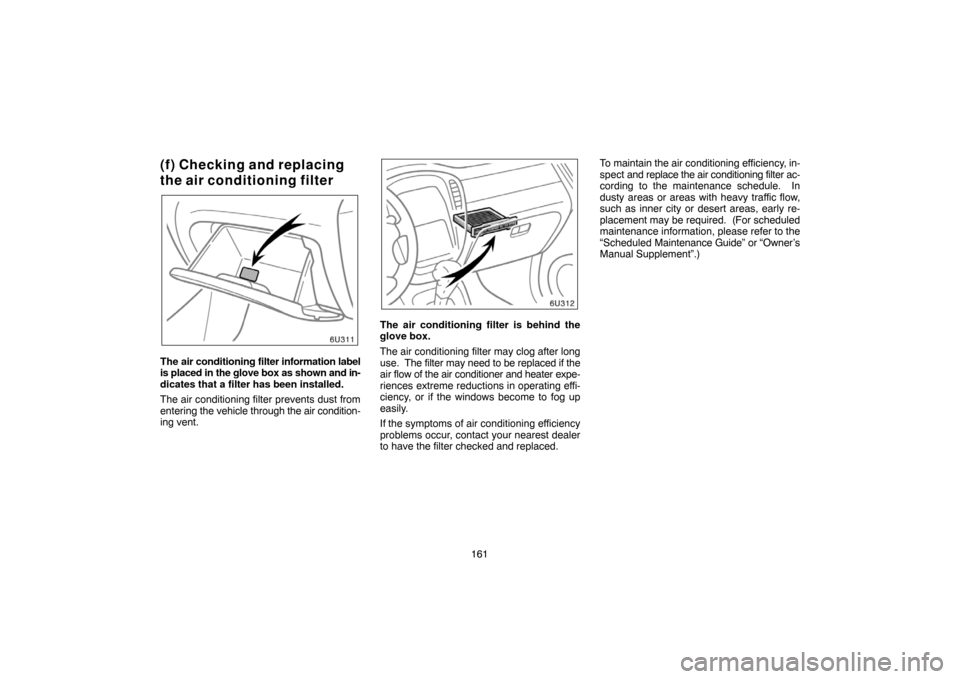 TOYOTA HIGHLANDER 2004 XU20 / 1.G Navigation Manual 161
(f) Checking and replacing
the air conditioning filter
The air conditioning filter information label
is placed in the glove box as shown and in-
dicates that a filter has been installed.
The air c