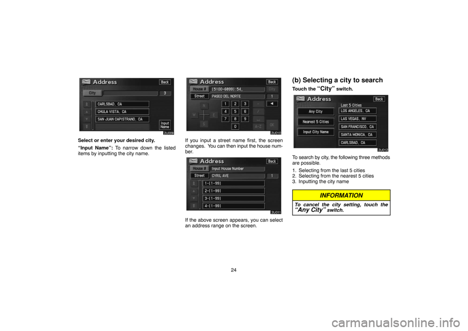 TOYOTA HIGHLANDER 2004 XU20 / 1.G Navigation Manual 24
Select or enter your desired city.
“Input Name”: To narrow down the listed
items by inputting the city name.If you input a street name first, the screen
changes. You can then input the house n TOYOTA HIGHLANDER 2004 XU20 / 1.G Navigation Manual 24
Select or enter your desired city.
“Input Name”: To narrow down the listed
items by inputting the city name.If you input a street name first, the screen
changes. You can then input the house n