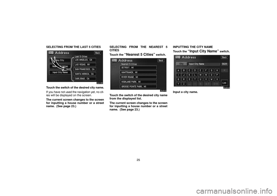 TOYOTA HIGHLANDER 2004 XU20 / 1.G Navigation Manual 25 SELECTING FROM THE LAST 5 CITIES
Touch the switch of the desired city name.
If you have not used the navigation yet, no cit-
ies will be displayed on the screen.
The current screen changes to the s TOYOTA HIGHLANDER 2004 XU20 / 1.G Navigation Manual 25 SELECTING FROM THE LAST 5 CITIES
Touch the switch of the desired city name.
If you have not used the navigation yet, no cit-
ies will be displayed on the screen.
The current screen changes to the s