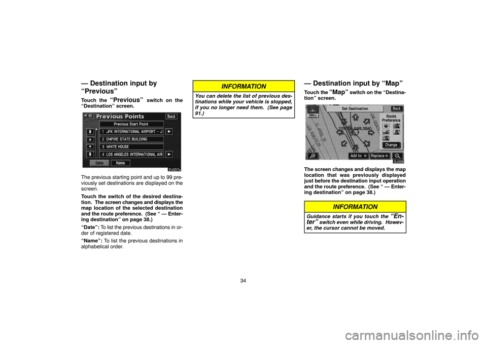 TOYOTA HIGHLANDER 2004 XU20 / 1.G Navigation Manual 34
— Destination input by
“Previous”
Touch the “Previous” switch on the
“Destination” screen.
The previous starting point and up to 99 pre-
viously set destinations are displayed on the
