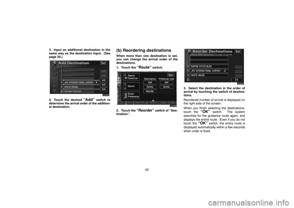 TOYOTA HIGHLANDER 2004 XU20 / 1.G Navigation Manual 43 3. Input an additional destination in the
same way as the destination input.  (See
page 20.)
4. Touch the desired “Add” switch to
determine the arrival order of the addition-
al destination.
(b