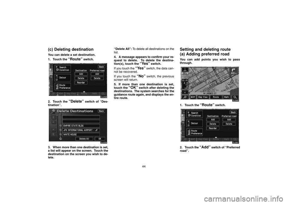 TOYOTA HIGHLANDER 2004 XU20 / 1.G Navigation Manual 44
(c) Deleting destination
You can delete a set destination.
1. Touch the 
“Route” switch.
2. Touch the “Delete” switch of “Des-
tination”.
3. When more than one destination is set,
a lis