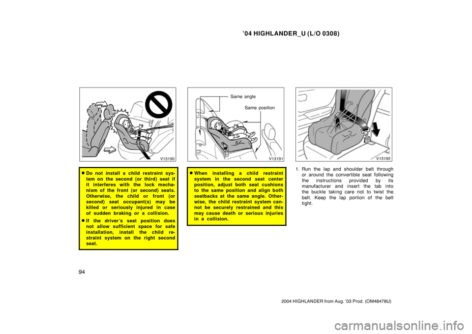 TOYOTA HIGHLANDER 2004 XU20 / 1.G Owners Manual ’04 HIGHLANDER_U (L/O 0308)
94
2004 HIGHLANDER from Aug. ’03 Prod. (OM48478U)
Do not install a child restraint sys-
tem on the second (or third) seat if
it interferes with the lock mecha-
nism of