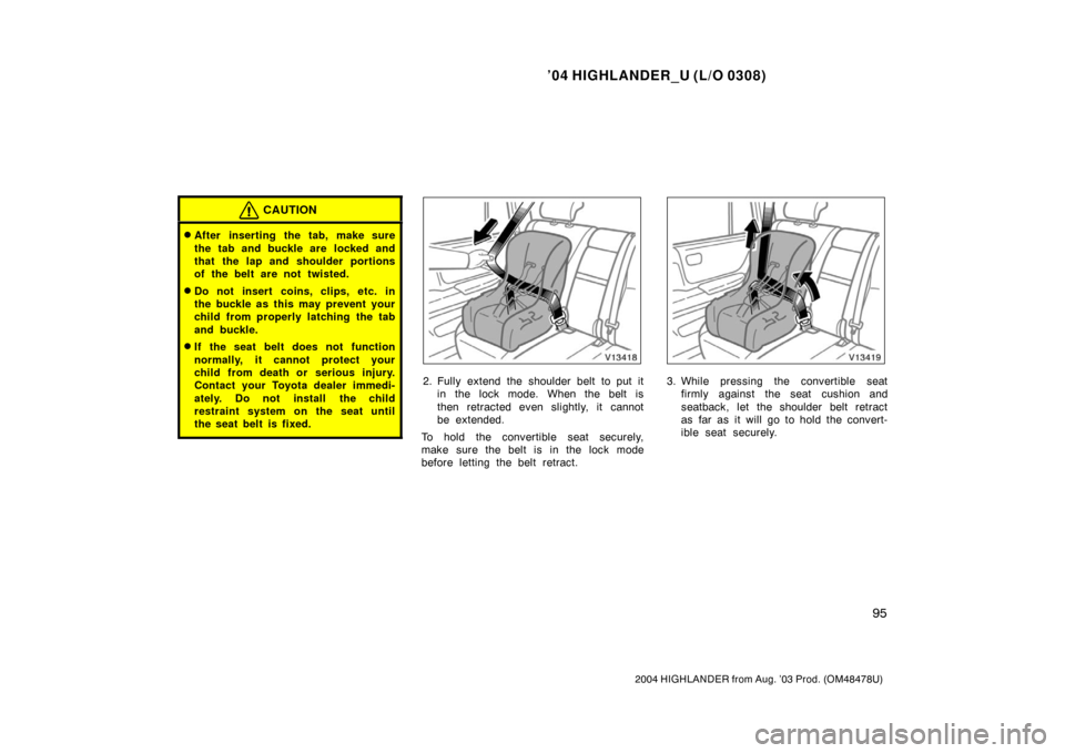 TOYOTA HIGHLANDER 2004 XU20 / 1.G Owners Manual ’04 HIGHLANDER_U (L/O 0308)
95
2004 HIGHLANDER from Aug. ’03 Prod. (OM48478U)
CAUTION
After inserting the tab, make sure
the tab and buckle are  locked and
that the lap and shoulder portions
of t