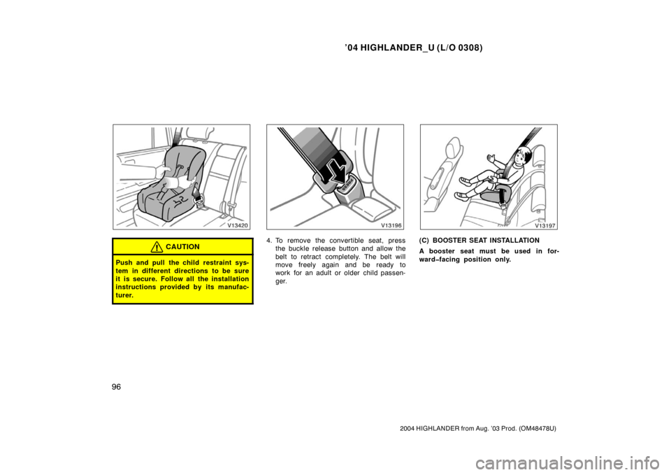 TOYOTA HIGHLANDER 2004 XU20 / 1.G Owners Manual ’04 HIGHLANDER_U (L/O 0308)
96
2004 HIGHLANDER from Aug. ’03 Prod. (OM48478U)
CAUTION
Push and pull the child restraint sys-
tem in different directions to be sure
it is secure. Follow all the ins