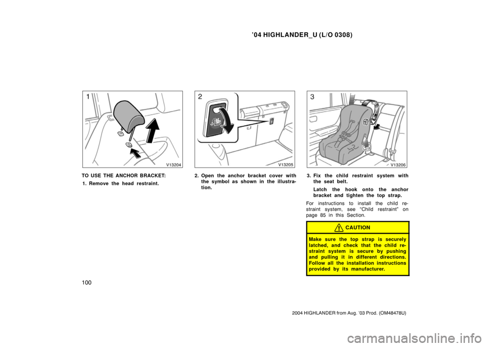TOYOTA HIGHLANDER 2004 XU20 / 1.G Owners Manual ’04 HIGHLANDER_U (L/O 0308)
100
2004 HIGHLANDER from Aug. ’03 Prod. (OM48478U)
TO USE THE ANCHOR BRACKET:
1. Remove the head restraint.2. Open the anchor bracket cover with the symbol as shown in 