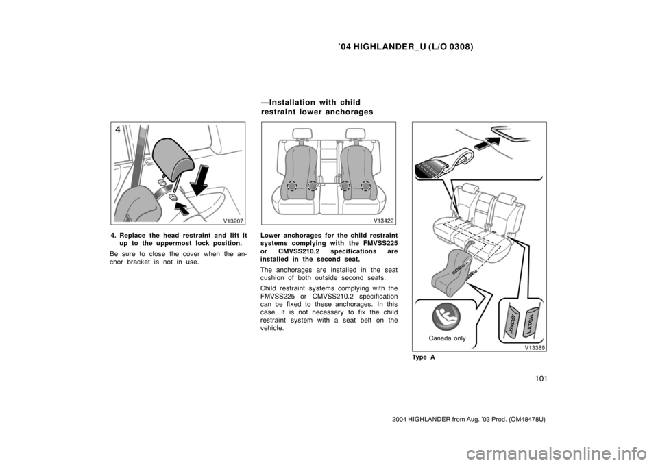 TOYOTA HIGHLANDER 2004 XU20 / 1.G Owners Manual ’04 HIGHLANDER_U (L/O 0308)
101
2004 HIGHLANDER from Aug. ’03 Prod. (OM48478U)
4. Replace the head restraint and lift it
up to the uppermost lock position.
Be sure to close the cover when the an-
